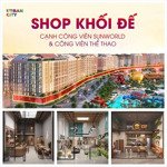 shophouse khối đế tại sun urban city chỉ từ 2,1 tỷ cao 7m siêu lợi nhuận