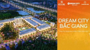 khu đô thị mới dream city bắc giang - cơ hội đầu tư vàng, an cư lý tưởng tại trung tâm thành phố