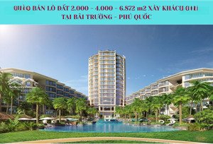 chào bán lô đất 2.000 - 4.000 - 6.872m2 xây khách sạn nghỉ dưỡng tại bãi trường, phú quốc
