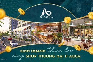 34 suất shophouse d-aqua giá tốt 4.5 tỷ có wc, hỗ trợ ls 16th, ck 14%+500tr tiền mặt. lh:0888506097