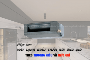 Tư vấn chọn mua Điều hòa giấu trần theo loại, thương hiệu và mức giá phù hợp